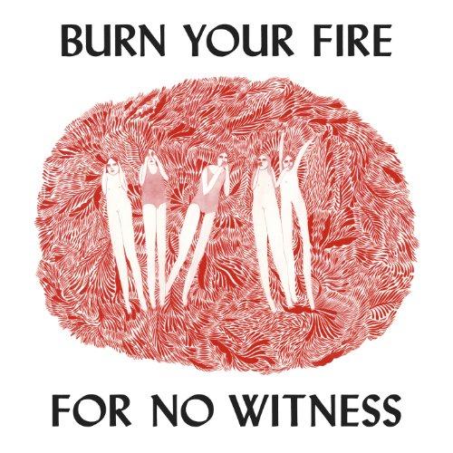 BURN YOUR FIRE FOR NO WITNESS