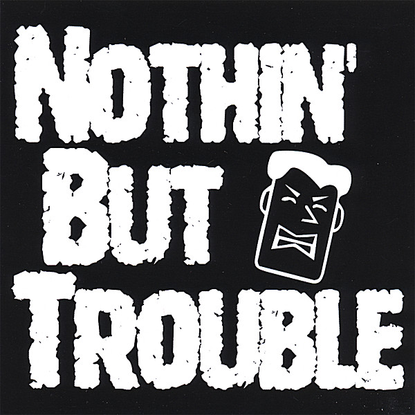 NOTHIN' BUT TROUBLE